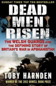 Title: Dead Men Risen: The Welsh Guards and the Defining Story of Britain's War in Afghanistan, Author: Toby Harnden