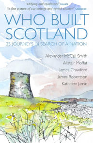 Title: Who Built Scotland: 25 Journeys In Search Of A Nation, Author: Alexander McCall Smith