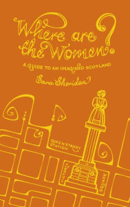 Title: Where Are the Women?: A Guide To An Imagined Scotland, Author: Sara Sheridan