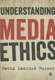 Title: Understanding Media Ethics / Edition 1, Author: David Sanford Horner