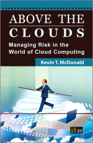 Title: Above the Clouds: Managing Risk in the World of Cloud Computing, Author: Kevin T. McDonald BSBA Information Systems and Quantitative Analysis