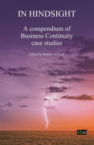 Title: In Hindsight: A compendium of Business Continuity case studies, Author: Robert Clark