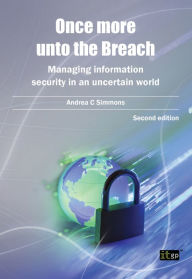 Title: Once more unto the Breach: Managing information security in an uncertain world, Author: Andrea Simmons