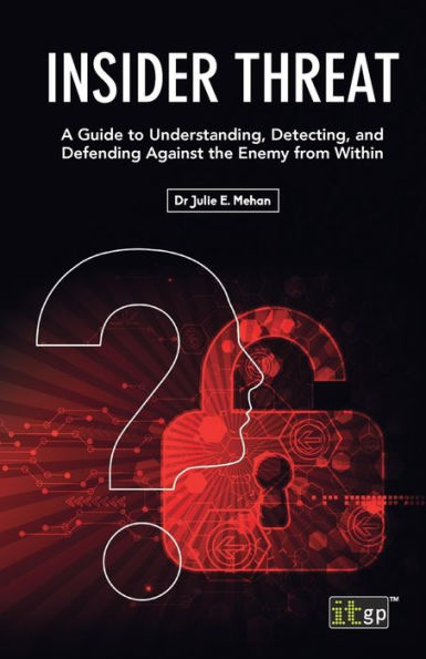 Insider Threat: A Guide to Understanding, Detecting, and Defending Against the Enemy from Within