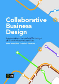 Title: Collaborative Business Design: Improving and innovating the design of IT-driven business services, Author: Brian Johnson