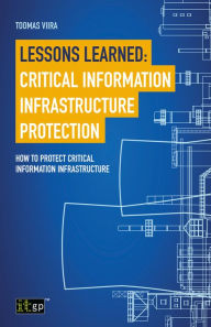 Title: Lessons Learned: Critical Information Infrastructure Protection: How to protect critical information infrastructure, Author: Toomas Viira