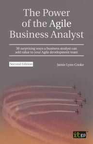 Title: The Power of the Agile Business Analyst, second edition: 30 surprising ways a business analyst can add value to your Agile development team, Author: Jamie Lynn Cooke BSc Engineering Psychology