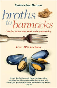 Title: Broths to Bannocks: Cooking in Scotland 1690 to the Present Day, Author: Catherine Brown