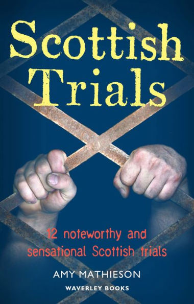 Scottish Trials: 12 Noteworthy and Sensational Scottish Trials That Have Marked Great and Notorious Lives and Times in Scotland, and the UK