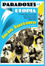 Title: Paradoxes of Utopia: Anarchist Culture and Politics in Buenos Aires, 1890-1910, Author: Juan Suriano