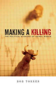 Title: Making A Killing: The Political Economy of Animal Rights, Author: Bob Torres