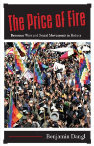 Title: The Price of Fire: Resource Wars and Social Movements in Bolivia, Author: Benjamin Dangl