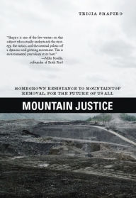 Title: Mountain Justice: Homegrown Resistance to Mountaintop Removal, for the Future of Us All, Author: Tricia Shapiro