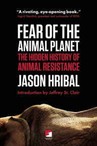 Title: Fear of the Animal Planet: The Hidden History of Animal Resistance, Author: Jason Hribal