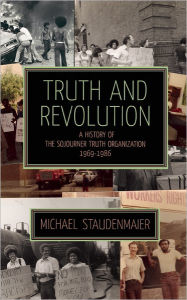 Title: Truth and Revolution: A History of the Sojourner Truth Organization, 1969-1986, Author: Michael Staudenmaier