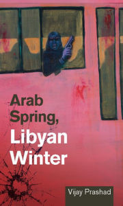 Title: Arab Spring, Libyan Winter, Author: Vijay Prashad