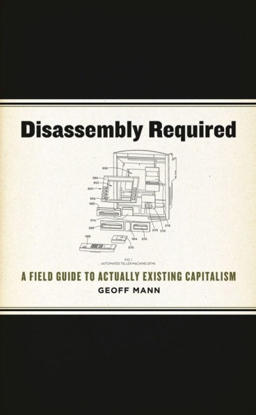 Disassembly Required: A Field Guide to Actually Existing Capitalism