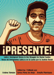 Title: Presente!: Latin@ Immigrant Voices in the Struggle for Racial Justice / Voces Inmigranted Latin@s en la Lucha por la Justicia Racial, Author: Cristina Tzintzun