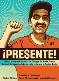 Title: Presente!: Latin@ Immigrant Voices in the Struggle for Racial Justice / Voces Inmigranted Latin@s en la Lucha por la Justicia Racial, Author: Cristina Tzintzún