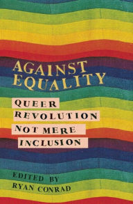 Title: Against Equality: Queer Revolution, Not Mere Inclusion, Author: Ryan Conrad