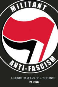 Title: Militant Anti-Fascism: A Hundred Years of Resistance, Author: M. Testa