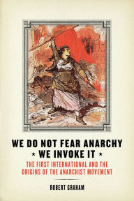 Title: We Do Not Fear Anarchy?We Invoke It: The First International and the Origins of the Anarchist Movement, Author: Robert Graham