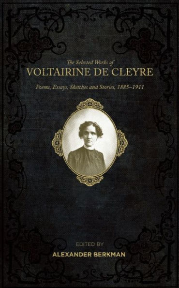 The Selected Works of Voltairine de Cleyre: Poems, Essays, Sketches and Stories, 1885-1911