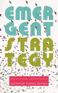 Title: Emergent Strategy: Shaping Change, Changing Worlds, Author: adrienne maree brown