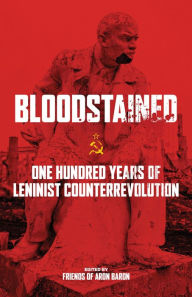 Title: Bloodstained: One Hundred Years of Leninist Counterrevolution, Author: Friends of Aron Baron