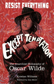 Title: Resist Everything Except Temptation: The Anarchist Philosophy of Oscar Wilde, Author: Kristian Williams