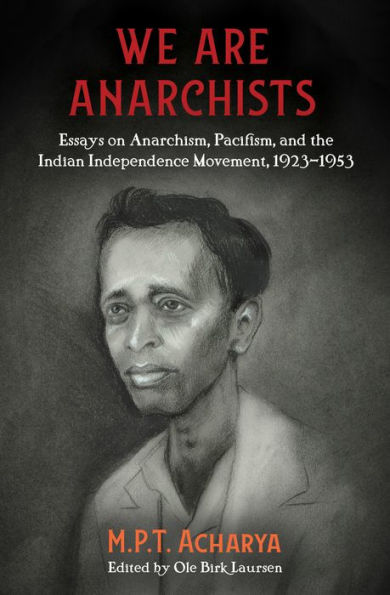 We are Anarchists: Essays on Anarchism, Pacifism, and the Indian Independence Movement, 1923-1953