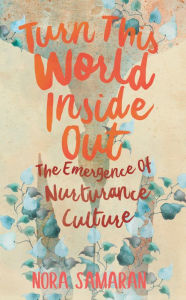 Title: Turn This World Inside Out: The Emergence of Nurturance Culture, Author: Nora Samaran