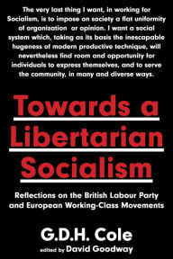 Title: Towards A Libertarian Socialism: Reflections on the British Labour Party and European Working-Class Movements, Author: G.D.H. Cole