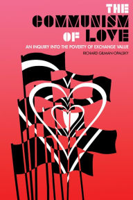 Title: The Communism of Love: An Inquiry into the Poverty of Exchange Value, Author: Richard Gilman-Opalsky