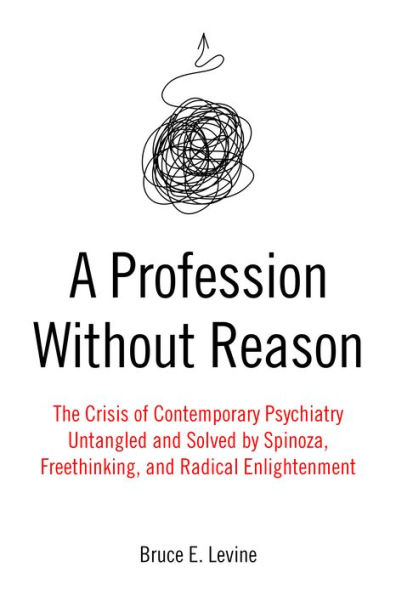 A Profession Without Reason: The Crisis of Contemporary Psychiatry-Untangled and Solved by Spinoza, Freethinking, and Radical Enlightenment