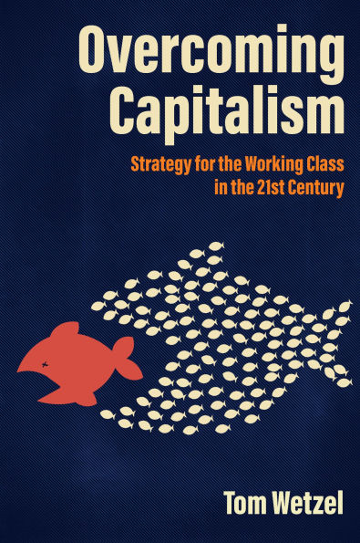 Overcoming Capitalism: Strategy for the Working Class 21st Century