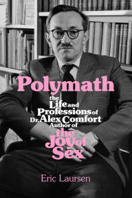 Title: Polymath: The Life and Professions of Dr Alex Comfort, Author of The Joy of Sex, Author: Eric Laursen