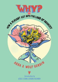 Title: Why? or, How a Peasant Got Into the Land of Anarchy: An Anarchist Fairytale From the Russian Revolution, Author: Abba Gordin