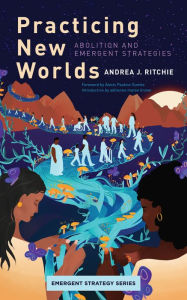 Title: Practicing New Worlds: Abolition and Emergent Strategies, Author: Andrea Ritchie