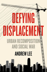 Title: Defying Displacement: Urban Recomposition and Social War, Author: Andrew Lee
