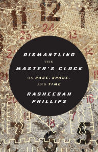 Free popular audio book downloads Dismantling the Master's Clock: On Race, Space, and Time by Rasheedah Phillips 