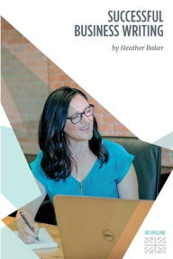 Title: Successful Business Writing. How to Write Business Letters, Emails, Reports, Minutes and for Social Media. Improve Your English Writing and Grammar. I, Author: Heather Baker