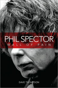 Title: Wall of Pain: The Life of Phil Spector, Author: David Thompson