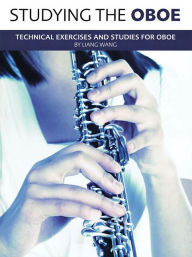 Title: Studying the Oboe: Technical Exercises and Studies for Oboe, Author: Liang Wang