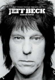 Title: Hot Wired Guitar: The Life of Jeff Beck, Author: Martin Power