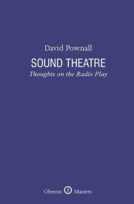 Title: Sound Theatre: Thoughts on the Radio Play, Author: David Pownall