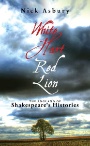 Title: White Hart Red Lion: The England of Shakespeare's Histories, Author: Nick Asbury