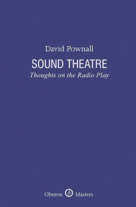 Title: Sound Theatre: Thoughts on the Radio Play, Author: David Pownall