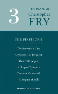 Title: Fry: Plays Three (The Firstborn, A Phoenix Too Frequent, A Sleep of Prisoners, Thor, With Angels, The Boy With a Cart, Caedmon Construed and A Ringing of Bells), Author: Christopher Fry