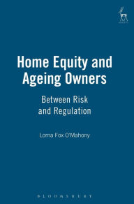 Title: Home Equity and Ageing Owners: Between Risk and Regulation, Author: Lorna Fox O'Mahony